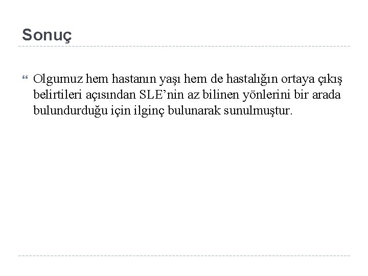 Sonuç Olgumuz hem hastanın yaşı hem de hastalığın ortaya çıkış belirtileri açısından SLE’nin az