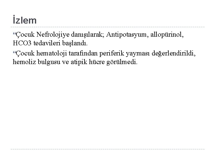 İzlem Çocuk Nefrolojiye danışılarak; Antipotasyum, allopürinol, HCO 3 tedavileri başlandı. Çocuk hematoloji tarafından periferik