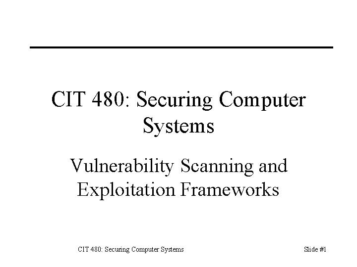 CIT 480: Securing Computer Systems Vulnerability Scanning and Exploitation Frameworks CIT 480: Securing Computer