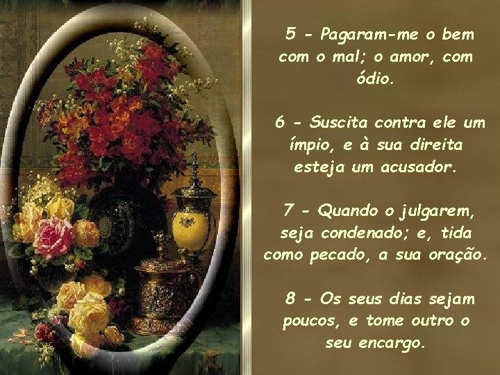 5 - Pagaram-me o bem com o mal; o amor, com ódio. 6 - 5 - Pagaram-me o bem com o mal; o amor, com ódio. 6 -