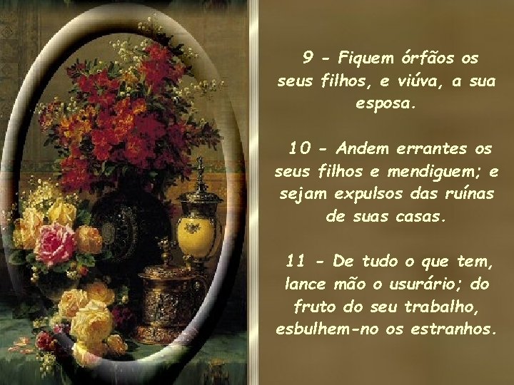 9 - Fiquem órfãos os seus filhos, e viúva, a sua esposa. 10 - 9 - Fiquem órfãos os seus filhos, e viúva, a sua esposa. 10 -