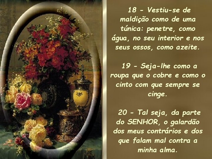 18 - Vestiu-se de maldição como de uma túnica: penetre, como água, no seu 18 - Vestiu-se de maldição como de uma túnica: penetre, como água, no seu