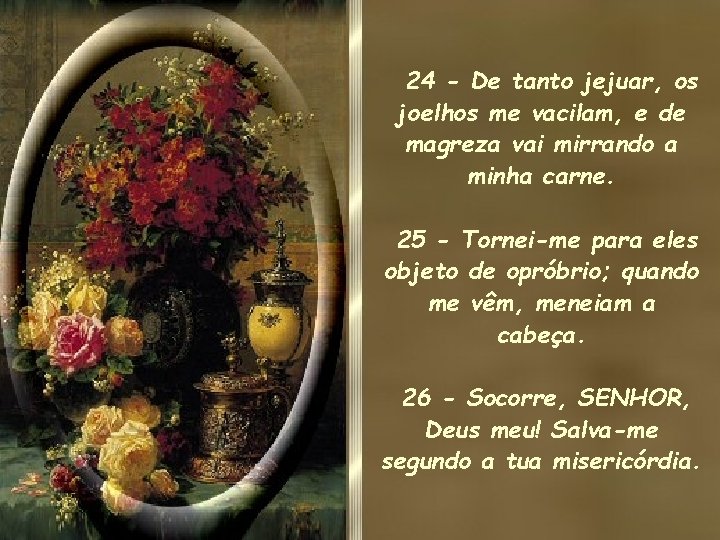 24 - De tanto jejuar, os joelhos me vacilam, e de magreza vai mirrando 24 - De tanto jejuar, os joelhos me vacilam, e de magreza vai mirrando