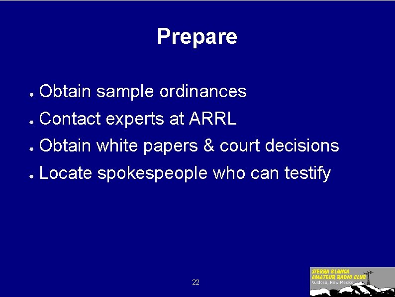 Prepare ● Obtain sample ordinances ● Contact experts at ARRL ● Obtain white papers