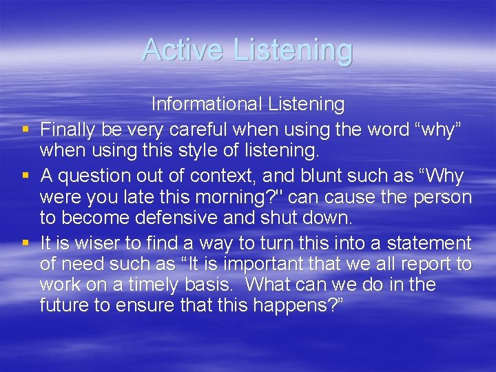 Active Listening Informational Listening § Finally be very careful when using the word “why”