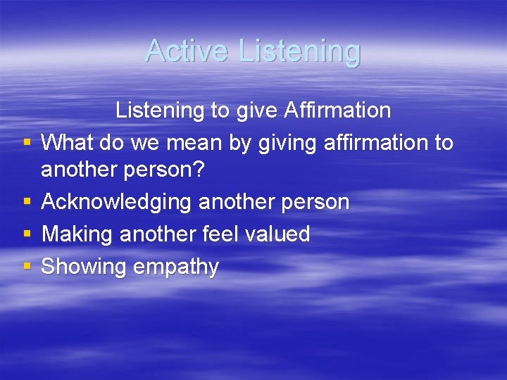 Active Listening § § Listening to give Affirmation What do we mean by giving