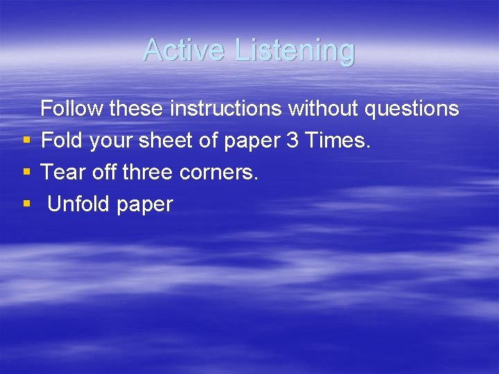 Active Listening § § § Follow these instructions without questions Fold your sheet of