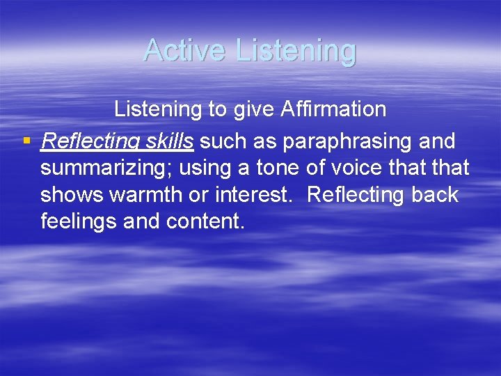 Active Listening to give Affirmation § Reflecting skills such as paraphrasing and summarizing; using