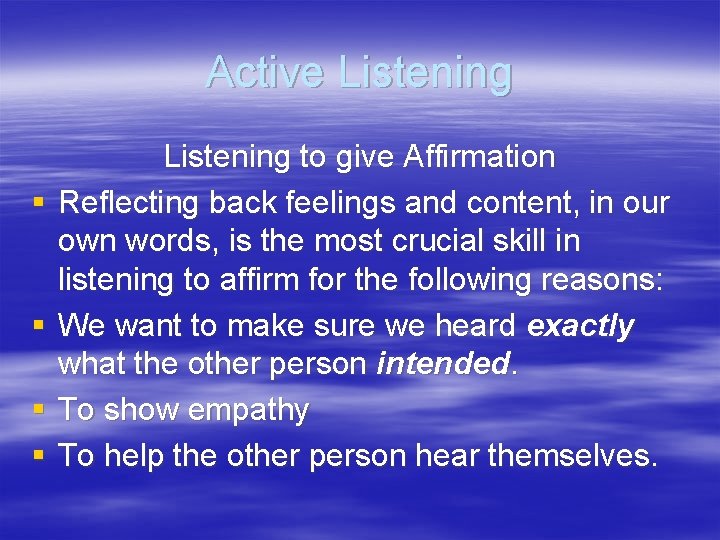Active Listening § § Listening to give Affirmation Reflecting back feelings and content, in