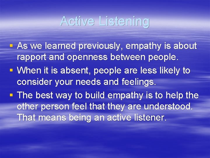 Active Listening § As we learned previously, empathy is about rapport and openness between