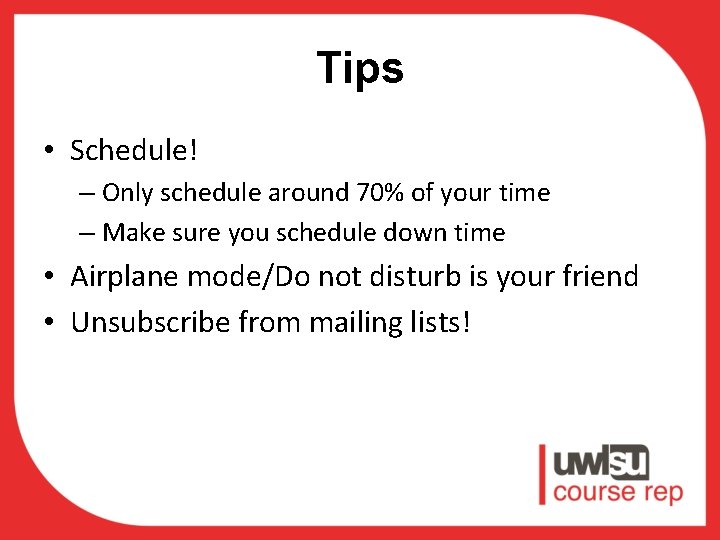 Tips • Schedule! – Only schedule around 70% of your time – Make sure