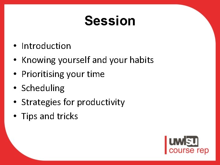 Session • • • Introduction Knowing yourself and your habits Prioritising your time Scheduling