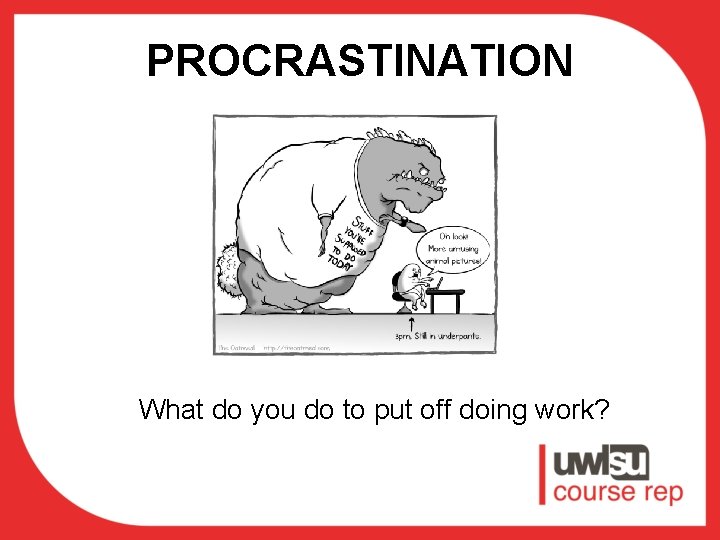 PROCRASTINATION What do you do to put off doing work? 