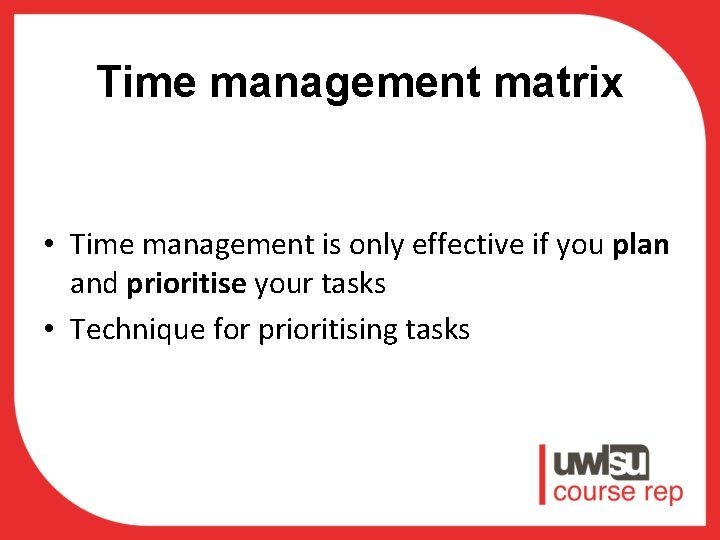 Time management matrix • Time management is only effective if you plan and prioritise