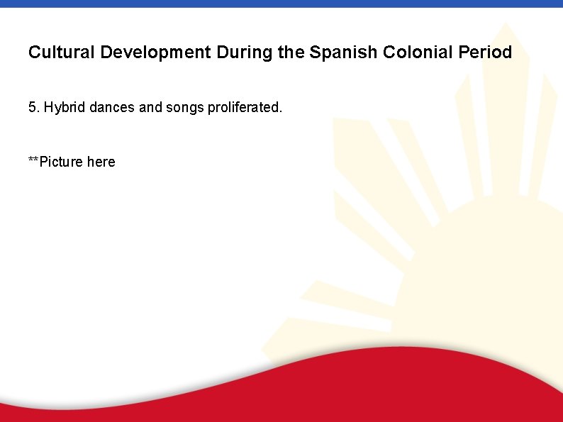 Cultural Development During the Spanish Colonial Period 5. Hybrid dances and songs proliferated. **Picture