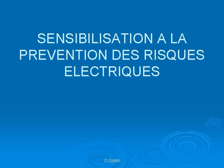 SENSIBILISATION A LA PREVENTION DES RISQUES ELECTRIQUES O. Godin 