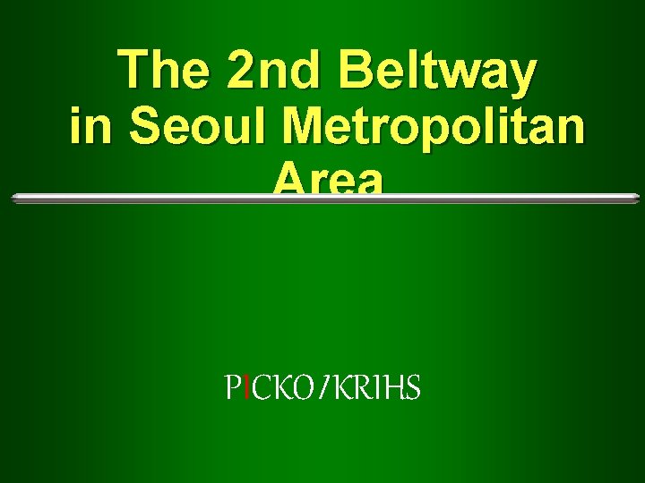 The 2 nd Beltway in Seoul Metropolitan Area PICKOI KRIHS 