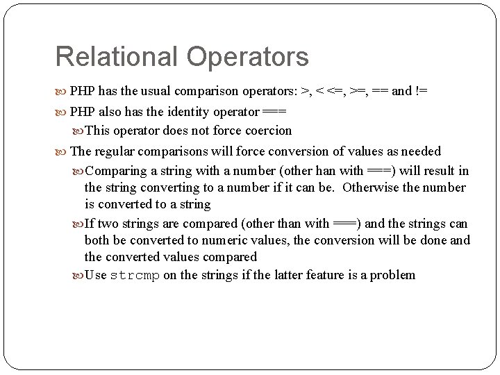 Relational Operators PHP has the usual comparison operators: >, < <=, >=, == and