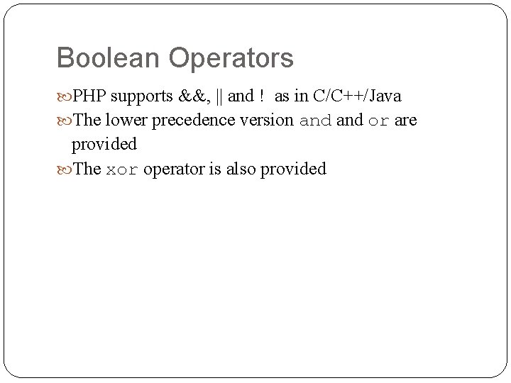 Boolean Operators PHP supports &&, || and ! as in C/C++/Java The lower precedence