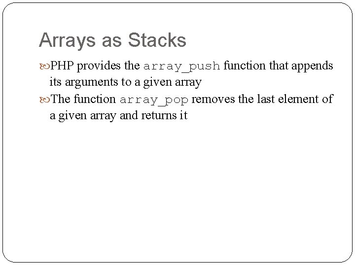 Arrays as Stacks PHP provides the array_push function that appends its arguments to a