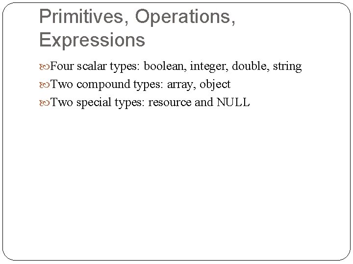 Primitives, Operations, Expressions Four scalar types: boolean, integer, double, string Two compound types: array,