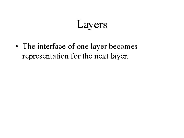 Layers • The interface of one layer becomes representation for the next layer. 