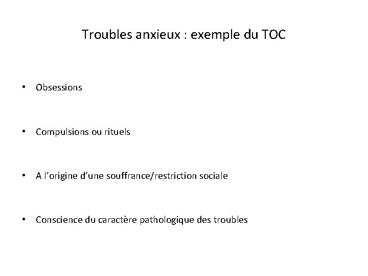 Troubles anxieux : exemple du TOC • Obsessions • Compulsions ou rituels • A