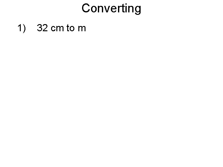 Converting 1) 32 cm to m 