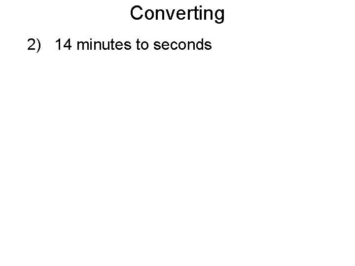 Converting 2) 14 minutes to seconds 