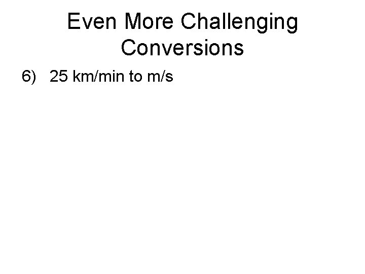 Even More Challenging Conversions 6) 25 km/min to m/s 