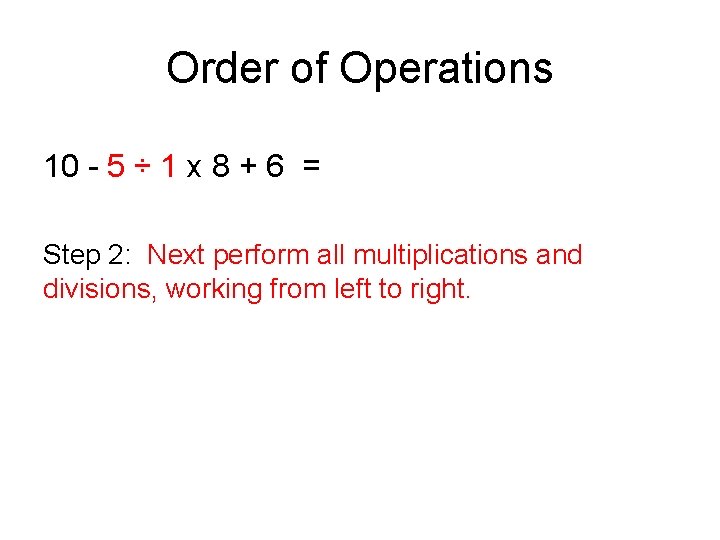 Order of Operations 10 - 5 ÷ 1 x 8 + 6 = Step