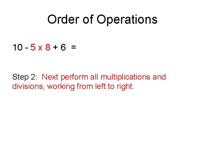 Order of Operations 10 - 5 x 8 + 6 = Step 2: Next