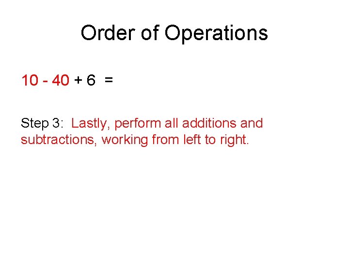 Order of Operations 10 - 40 + 6 = Step 3: Lastly, perform all