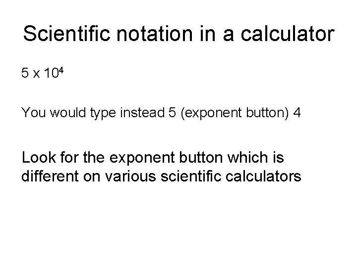 Scientific notation in a calculator 5 x 104 You would type instead 5 (exponent