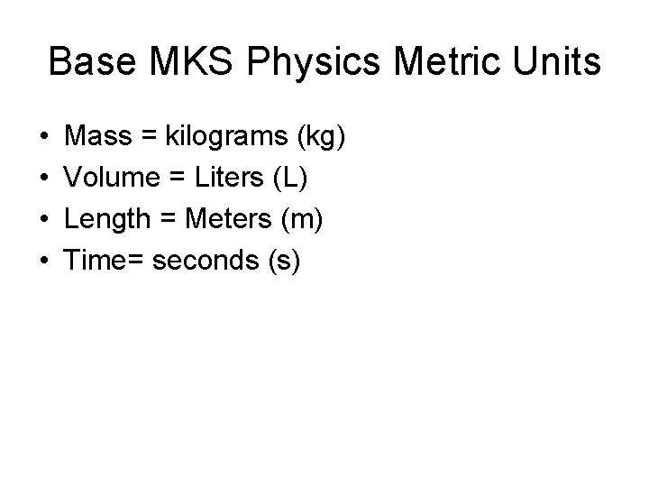Base MKS Physics Metric Units • • Mass = kilograms (kg) Volume = Liters