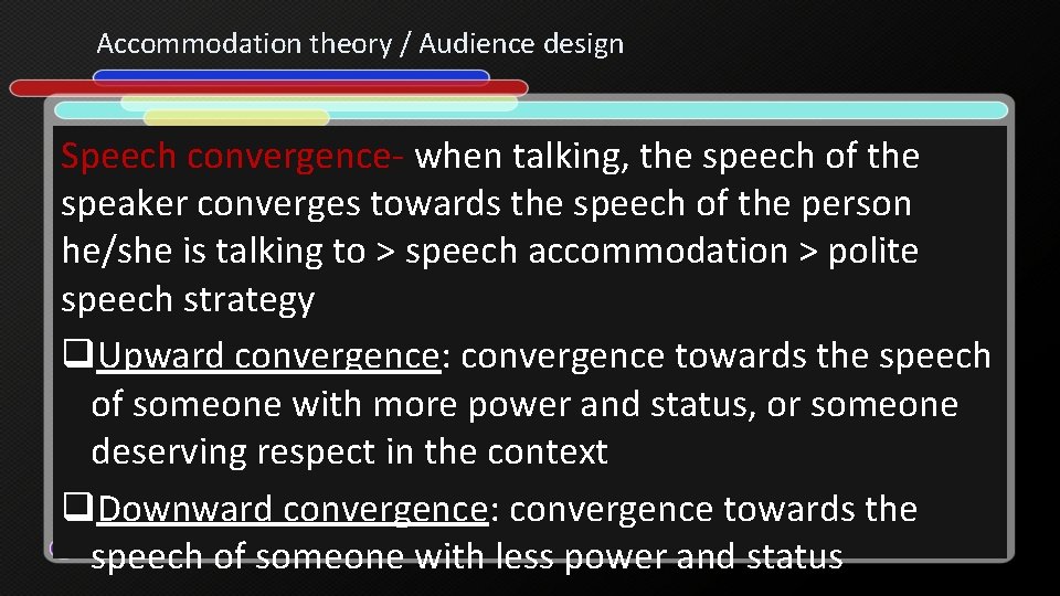 Accommodation theory / Audience design Speech convergence- when talking, the speech of the speaker Accommodation theory / Audience design Speech convergence- when talking, the speech of the speaker