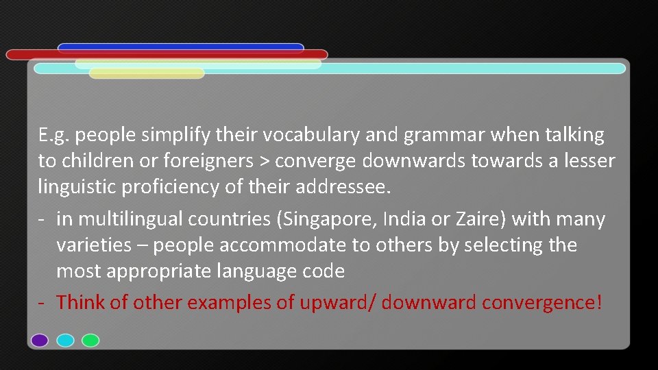 E. g. people simplify their vocabulary and grammar when talking to children or foreigners E. g. people simplify their vocabulary and grammar when talking to children or foreigners