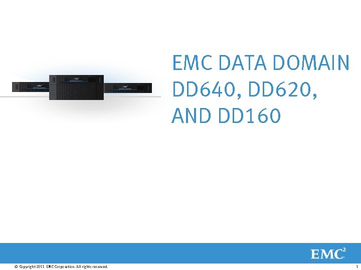 EMC DATA DOMAIN DD 640, DD 620, AND DD 160 © Copyright 2011 EMC