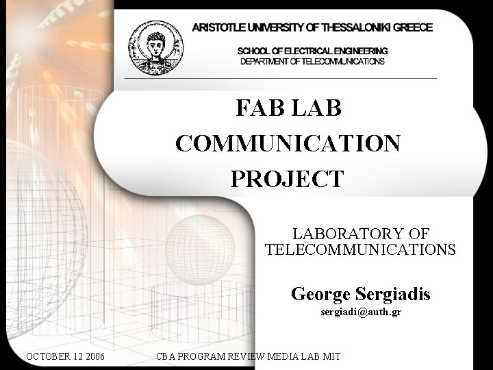 FAB LAB COMMUNICATION PROJECT LABORATORY OF TELECOMMUNICATIONS George Sergiadis sergiadi@auth. gr OCTOBER 12 2006