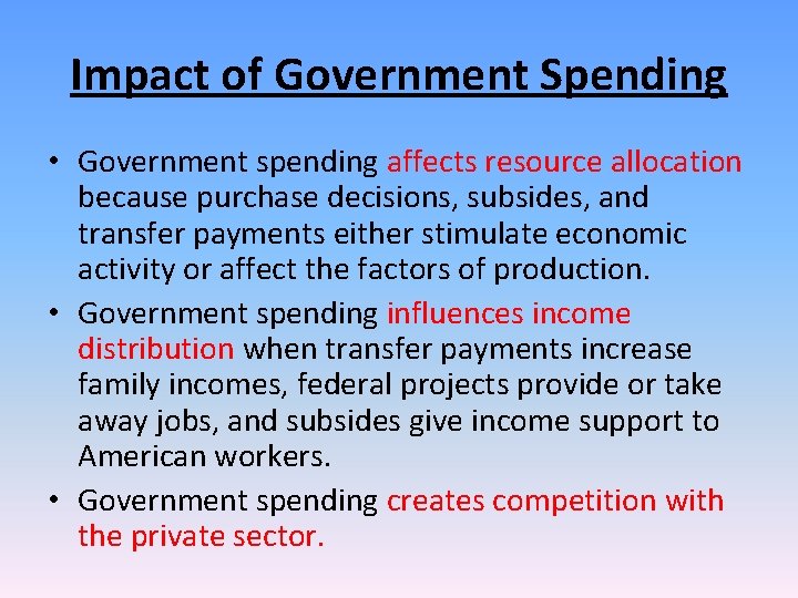 Impact of Government Spending • Government spending affects resource allocation because purchase decisions, subsides,