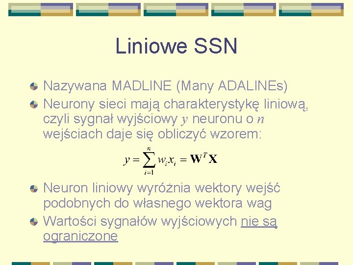Liniowe SSN Nazywana MADLINE (Many ADALINEs) Neurony sieci mają charakterystykę liniową, czyli sygnał wyjściowy