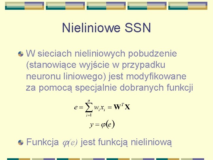 Nieliniowe SSN W sieciach nieliniowych pobudzenie (stanowiące wyjście w przypadku neuronu liniowego) jest modyfikowane