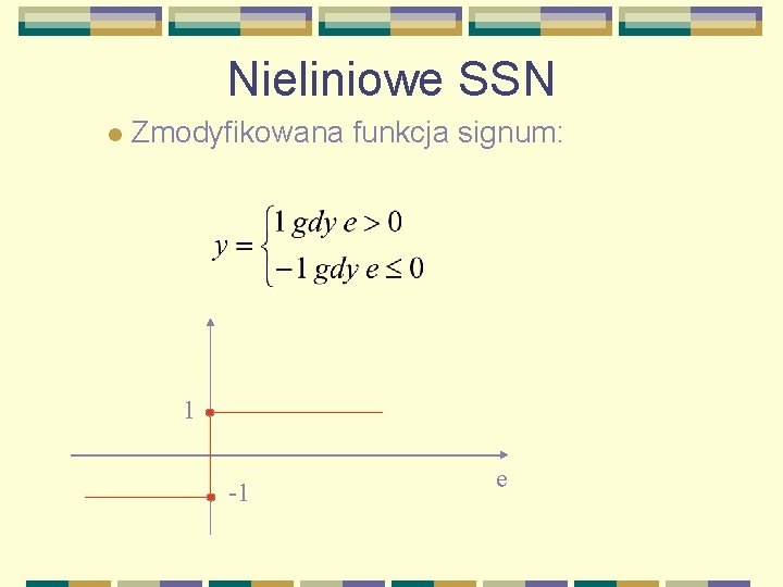 Nieliniowe SSN l Zmodyfikowana funkcja signum: 1 -1 e 