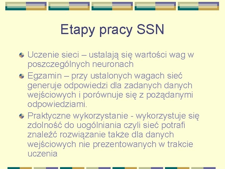 Etapy pracy SSN Uczenie sieci – ustalają się wartości wag w poszczególnych neuronach Egzamin