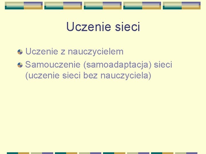 Uczenie sieci Uczenie z nauczycielem Samouczenie (samoadaptacja) sieci (uczenie sieci bez nauczyciela) 