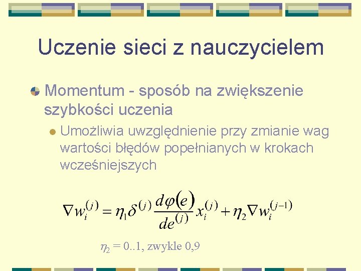 Uczenie sieci z nauczycielem Momentum - sposób na zwiększenie szybkości uczenia l Umożliwia uwzględnienie