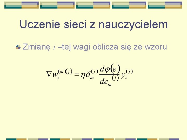 Uczenie sieci z nauczycielem Zmianę i –tej wagi oblicza się ze wzoru 