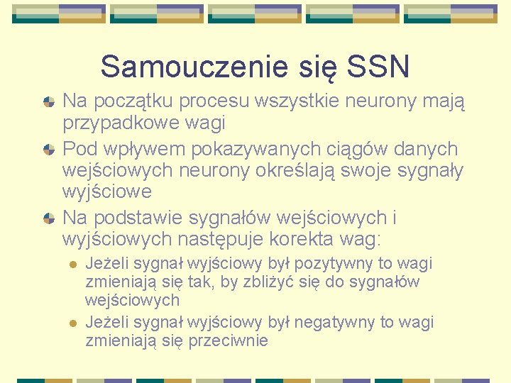 Samouczenie się SSN Na początku procesu wszystkie neurony mają przypadkowe wagi Pod wpływem pokazywanych