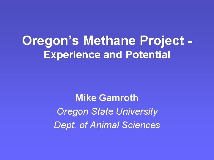 Oregon’s Methane Project Experience and Potential Mike Gamroth Oregon State University Dept. of Animal Oregon’s Methane Project Experience and Potential Mike Gamroth Oregon State University Dept. of Animal