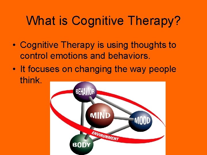 What is Cognitive Therapy? • Cognitive Therapy is using thoughts to control emotions and